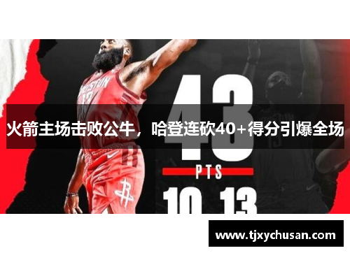 火箭主场击败公牛，哈登连砍40+得分引爆全场