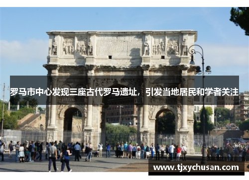 罗马市中心发现三座古代罗马遗址，引发当地居民和学者关注