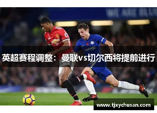 英超赛程调整：曼联vs切尔西将提前进行