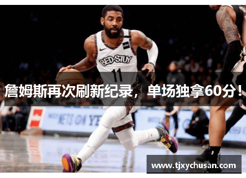詹姆斯再次刷新纪录，单场独拿60分！
